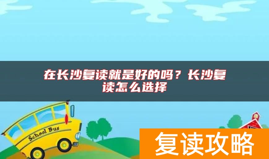 在长沙复读就是好的吗？长沙复读怎么选择