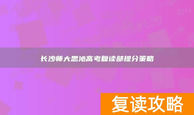 长沙师大思沁高考复读部提分策略