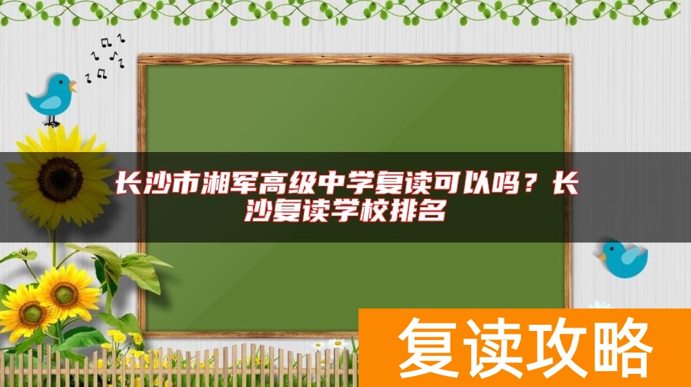 长沙市湘军高级中学复读可以吗？长沙复读学校排名
