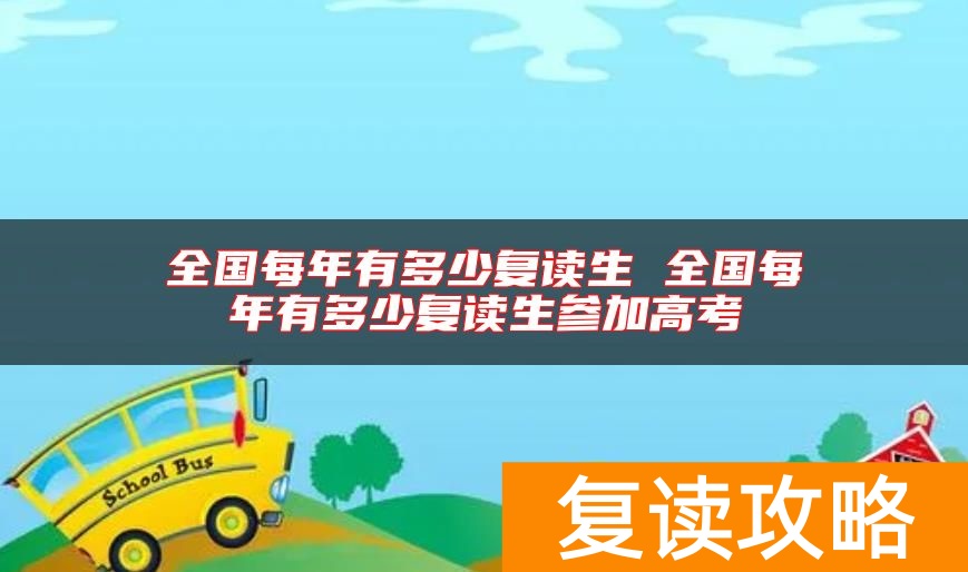 全国每年有多少复读生 全国每年有多少复读生参加高考