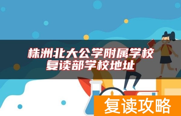 株洲北大公学附属学校复读部学校地址