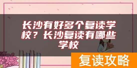 长沙有好多个复读学校？长沙复读有哪些学校