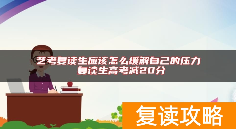 艺考复读生应该怎么缓解自己的压力 复读生高考减20分