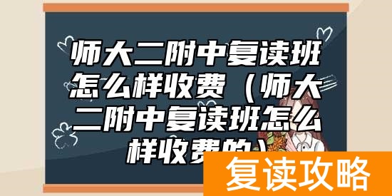 师大二附中复读班怎么样收费（师大二附中复读班怎么样收费的）