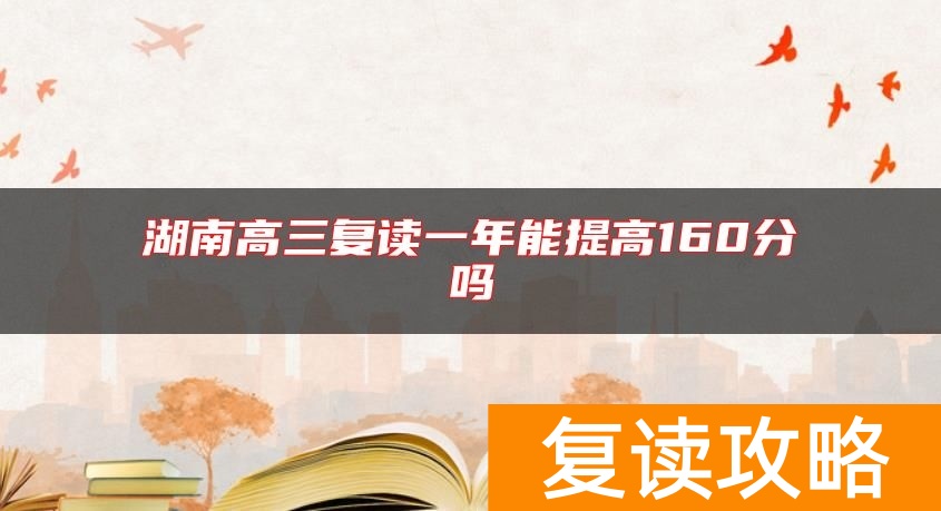 湖南高三复读一年能提高160分吗