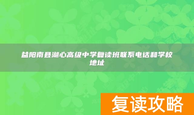 益阳南县湖心高级中学复读班联系电话和学校地址