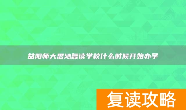益阳师大思沁复读学校什么时候开始办学