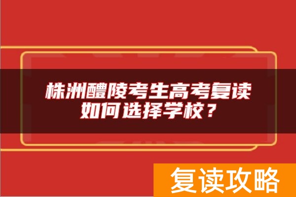 株洲醴陵考生高考复读如何选择学校？