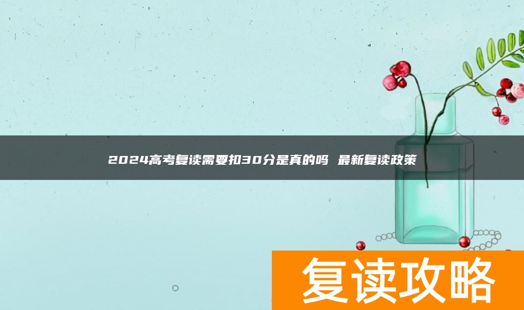 2024高考复读需要扣30分是真的吗 最新复读政策