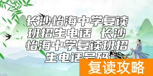 长沙怡海中学复读班招生电话 怡海中学复读班怎么样