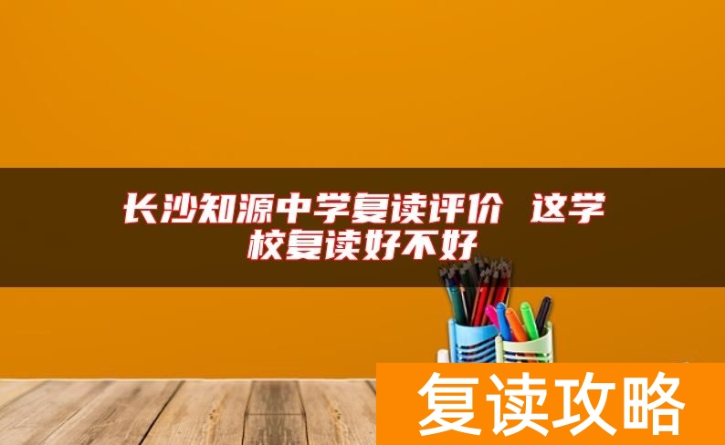 长沙知源中学复读评价 这学校复读好不好