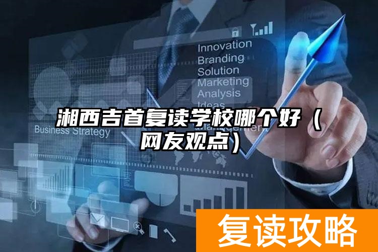 湘西吉首复读学校哪个好（网友观点）