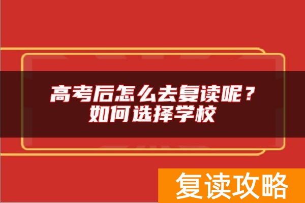 高考后怎么去复读呢？如何选择学校