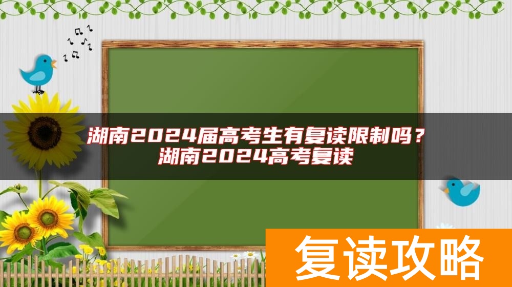 湖南2024届高考生有复读限制吗？湖南2024高考复读