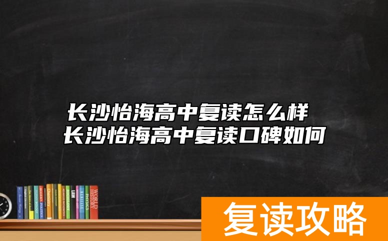 长沙怡海高中复读怎么样 长沙怡海高中复读口碑如何