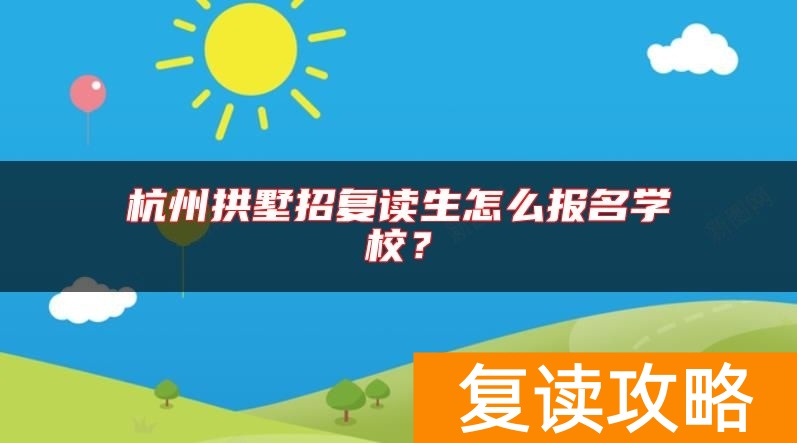 杭州拱墅招复读生怎么报名学校？