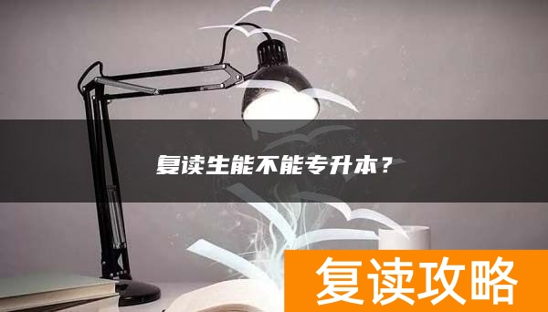 复读生能不能专升本？