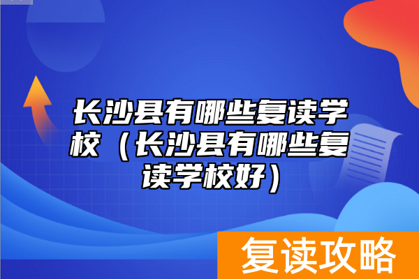 长沙县有哪些复读学校（长沙县有哪些复读学校好）