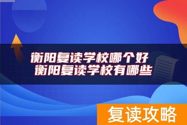 衡阳复读学校哪个好 衡阳复读学校有哪些