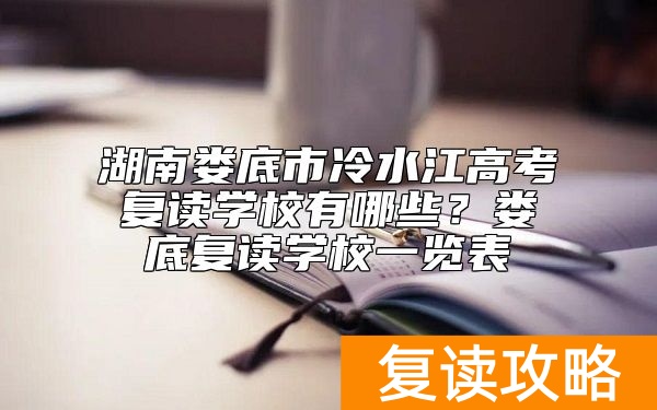 湖南娄底市冷水江高考复读学校有哪些？娄底复读学校一览表