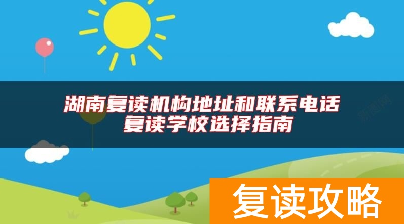 湖南复读机构地址和联系电话 复读学校选择指南