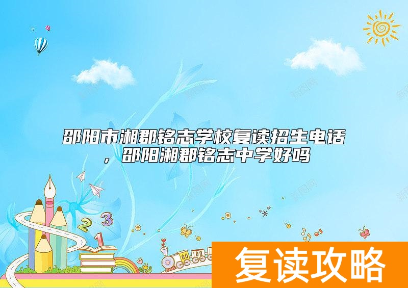 邵阳市湘郡铭志学校复读招生电话，邵阳湘郡铭志中学好吗