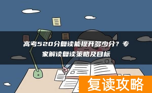高考520分复读能提升多少分？专家解读复读策略及目标