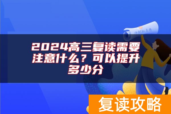2024高三复读需要注意什么？可以提升多少分