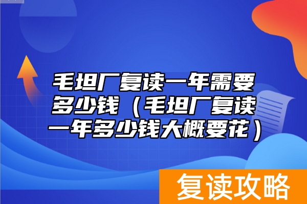 毛坦厂复读一年需要多少钱（毛坦厂复读一年多少钱大概要花）