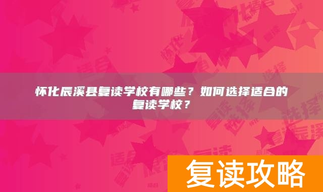 怀化辰溪县复读学校有哪些？如何选择适合的复读学校？