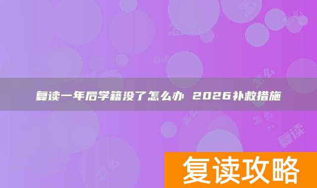 复读一年后学籍没了怎么办 2026补救措施