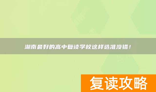湖南最好的高中复读学校这样选准没错！