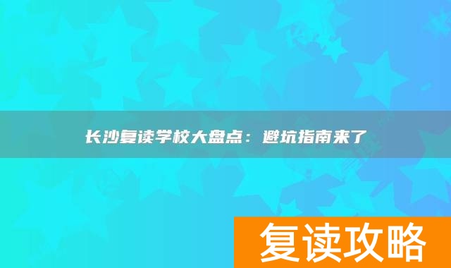 长沙复读学校大盘点：避坑指南来了