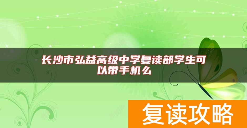 长沙市弘益高级中学复读部学生可以带手机么
