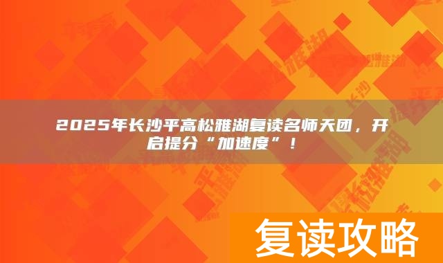 2025年长沙平高松雅湖复读名师天团，开启提分“加速度”！