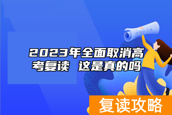 2023年全面取消高考复读 这是真的吗