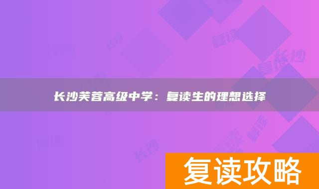 长沙芙蓉高级中学：复读生的理想选择