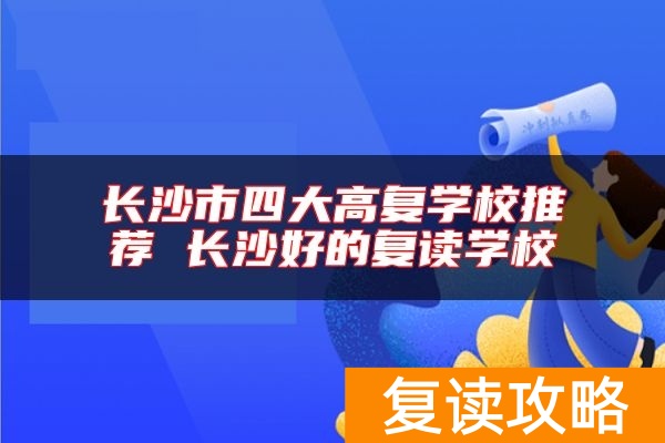 长沙市四大高复学校推荐 长沙好的复读学校