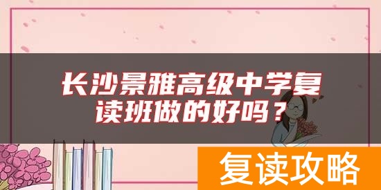 长沙景雅高级中学复读班做的好吗？