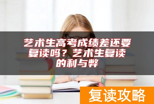 艺术生高考成绩差还要复读吗？艺术生复读的利与弊