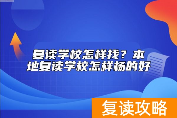 复读学校怎样找？本地复读学校怎样杨的好