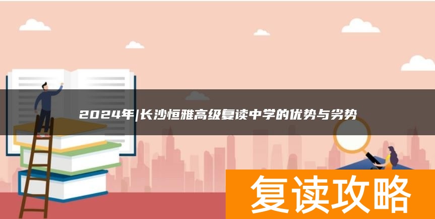 2024年|长沙恒雅高级复读中学的优势与劣势