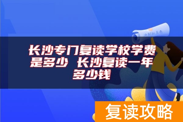 长沙专门复读学校学费是多少 长沙复读一年多少钱