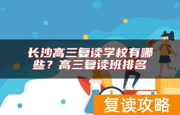 长沙高三复读学校有哪些？高三复读班排名