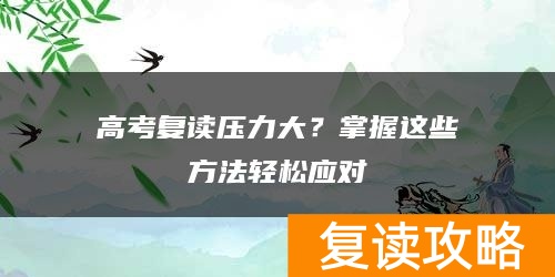 高考复读压力大？掌握这些方法轻松应对