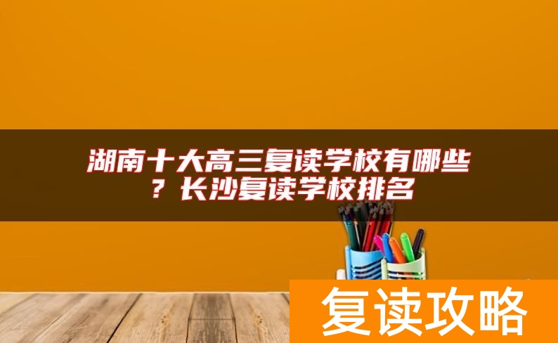 湖南十大高三复读学校有哪些？长沙复读学校排名