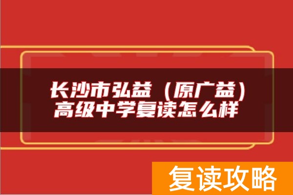 长沙市弘益（原广益）高级中学复读怎么样