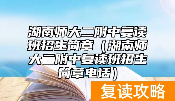 湖南师大二附中复读班招生简章（湖南师大二附中复读班招生简章电话）