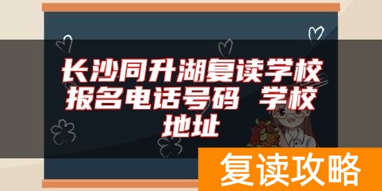 长沙同升湖复读学校报名电话号码 学校地址