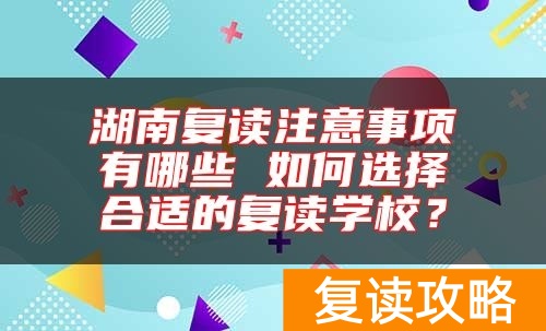 湖南复读注意事项有哪些 如何选择合适的复读学校？